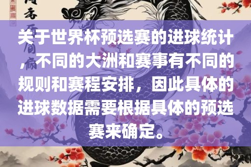 关于世界杯预选赛的进球统计，不同的大洲和赛事有不同的规则和赛程安排，因此具体的进球数据需要根据具体的预选赛来确定。