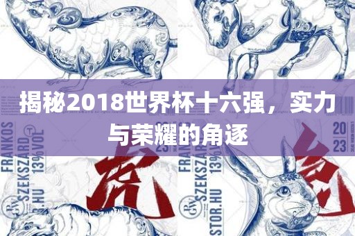 揭秘2018世界杯十六强，实力与荣耀的角逐
