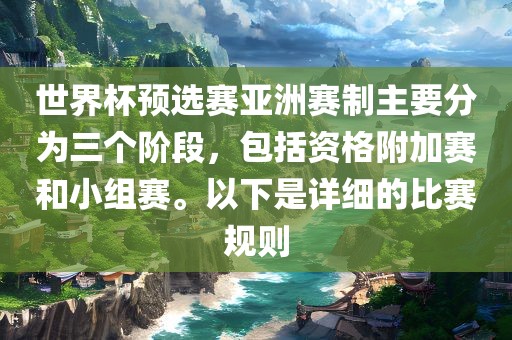 世界杯预选赛亚洲赛制主要分为三个阶段，包括资格附加赛和小组赛。以下是详细的比赛规则