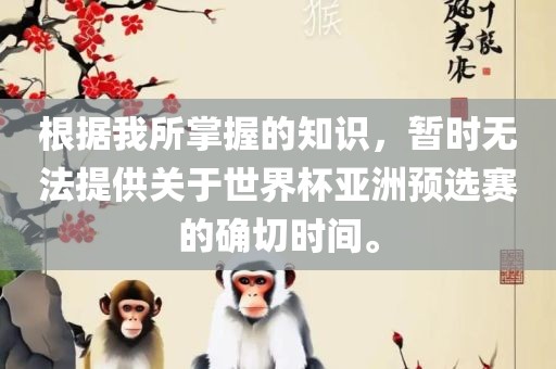 根据我所掌握的知识，暂时无法提供关于世界杯亚洲预选赛的确切时间。