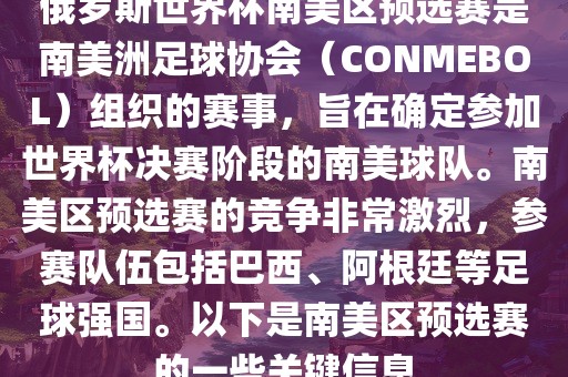 俄罗斯世界杯南美区预选赛是南美洲足球协会（CONMEBOL）组织的赛事，旨在确定参加世界杯决赛阶段的南美球队。南美区预选赛的竞争非常激烈，参赛队伍包括巴西、阿根廷等足球强国。以下是南美区预选赛的一些关键信息