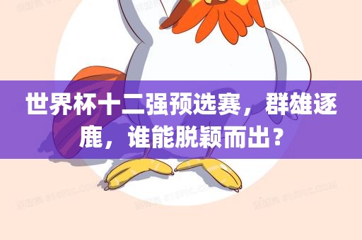 世界杯十二强预选赛，群雄逐鹿，谁能脱颖而出？