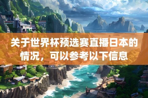 关于世界杯预选赛直播日本的情况，可以参考以下信息