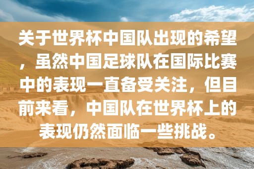 关于世界杯中国队出现的希望，虽然中国足球队在国际比赛中的表现一直备受关注，但目前来看，中国队在世界杯上的表现仍然面临一些挑战。