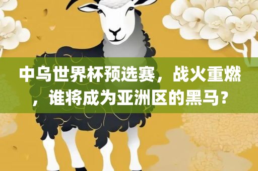 中乌世界杯预选赛，战火重燃，谁将成为亚洲区的黑马？
