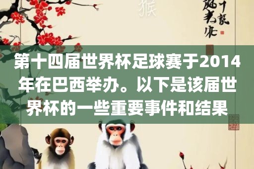 第十四届世界杯足球赛于2014年在巴西举办。以下是该届世界杯的一些重要事件和结果