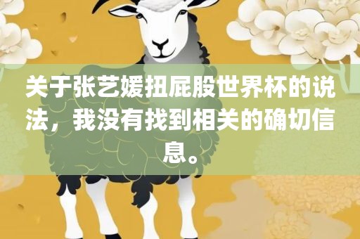 关于张艺媛扭屁股世界杯的说法，我没有找到相关的确切信息。
