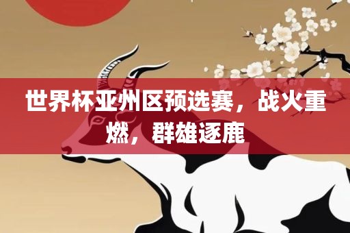 世界杯亚州区预选赛，战火重燃，群雄逐鹿