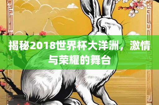 揭秘2018世界杯大洋洲，激情与荣耀的舞台