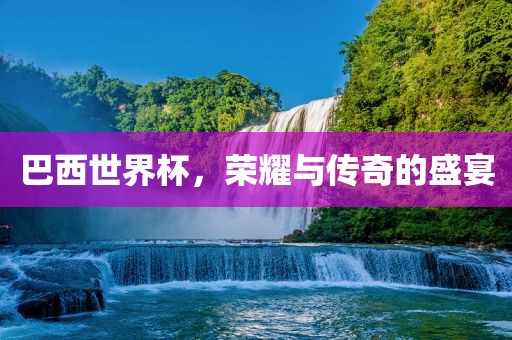 巴眉山市正发家政服务有限公司西世界杯，荣耀与传奇的盛宴