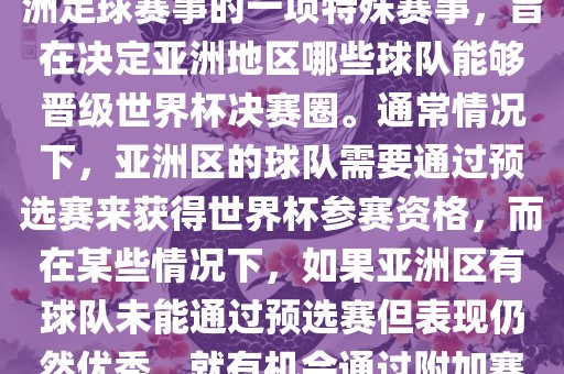 亚洲区世界杯附加赛是针对亚洲足球赛事的一项特殊赛事，旨在决定亚洲地区哪些球队能够晋级世界杯决赛圈。通常情况下，亚洲区的球队需要通过预选赛来获得世界杯参赛资格，而在某些情况下，如果亚洲区有球队未能通过预选赛但表现仍然优秀，就有机会通过附加赛争取额外的参赛名额。