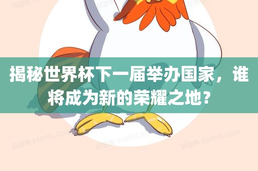 揭秘世界杯下一届举办国家，谁将成为新的荣耀之地？