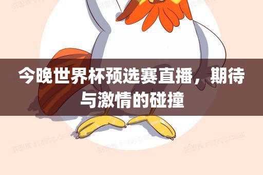 今晚世界杯预选赛直播，期待与激情的碰撞