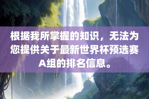 根据我所掌握的知识，无法为您提供关于最新世界杯预选赛A组的排名信息。