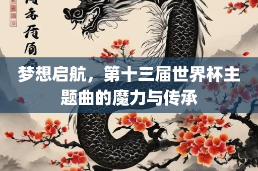 梦想启航，第十三届世界杯主题曲的魔力与传承