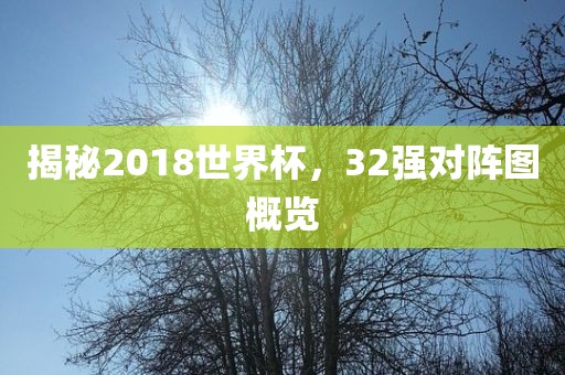 揭秘2018世界杯，32强对阵图概览