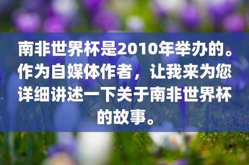 南非世界杯是2010年举办的。作为自媒体作者，让我来为您详细讲述一下关于南非世界杯的故事。