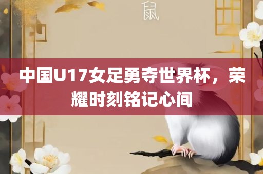 中国U17女足勇夺世界杯，荣耀时刻铭记心间