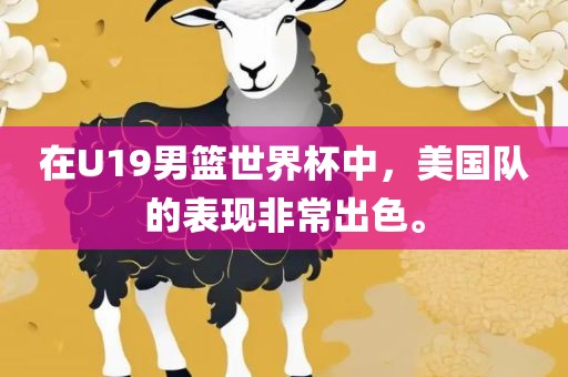在U19男篮世界杯中，美国队的表现非常出色。