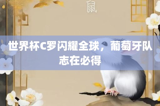 世界杯C罗闪耀全球，葡萄牙队志在必得