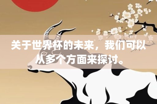 关于世界杯的未来，我们可以从多个方面来探讨。