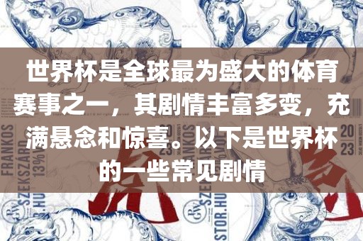 世界杯是全球最为盛大的体育赛事之一，其剧情丰富多变，充满悬念和惊喜。以下是世界杯的一些常见剧情