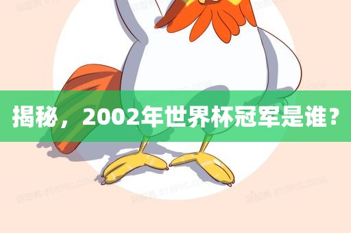 揭秘，2002年世界杯冠军是谁？眉山市正发家政服务有限公司