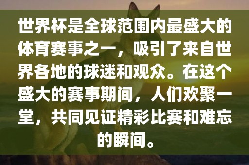 世界杯是全球范围内最盛大的体育赛事之一，吸引了来自世界各地的球迷和观众。在这个盛大的赛事期间，人们欢聚一堂，共同见证精彩比赛和难忘的瞬间。