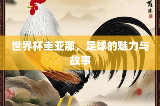 世界杯圭亚那，足球的魅力与故事
