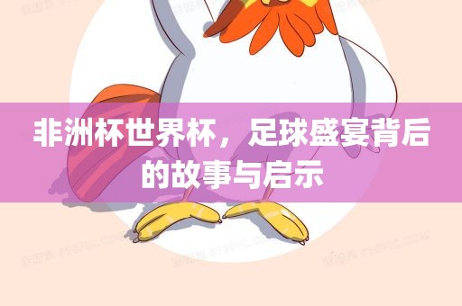 非洲杯世界杯，足球盛宴背后的故事与启示眉山市正发家政服务有限公司
