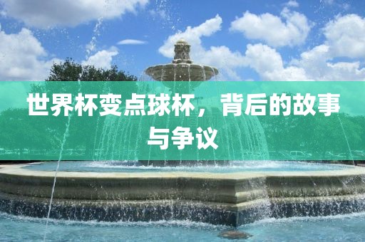 世界杯变点球杯，背后的故事与争议