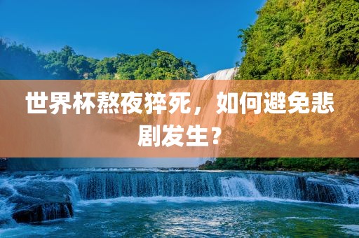 世界杯熬夜猝死，如何避免悲剧发生？