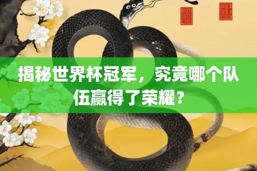 眉山市正发家政服务有限公司揭秘世界杯冠军，究竟哪个队伍赢得了荣耀？