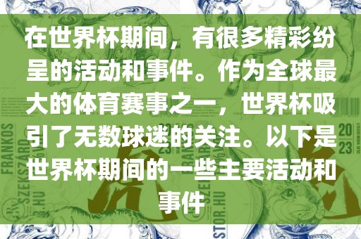 在世界杯期间，有很多精彩纷呈的活动和事件。作为全球最大的体育赛事之一，世界杯吸引了无数球迷的关注。以下是世界杯期间的一些主要活动和事件
