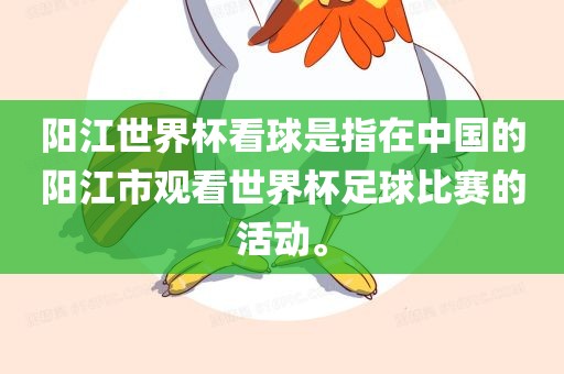 阳江世界杯看球是指在中国的阳江市观看世界杯足球比赛的活动。