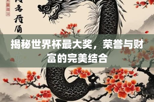 揭秘世界杯最大奖，荣誉与财富的完美结合