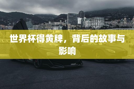 世界杯得黄牌，背后的故事与影响
