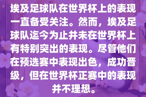 埃及足球队在世界杯上的表现一直备受关注。然而，埃及足球队迄今为止并未在世界杯上有特别突出的表现。尽管他们在预选赛中表现出色，成功晋级，但在世界杯正赛中的表现并不理想。