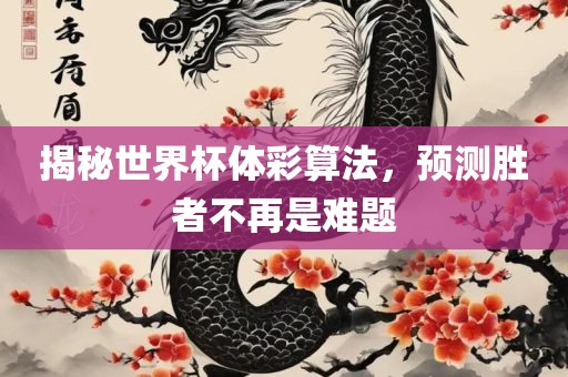 揭秘世界杯体彩算法，预测胜者不再是难题