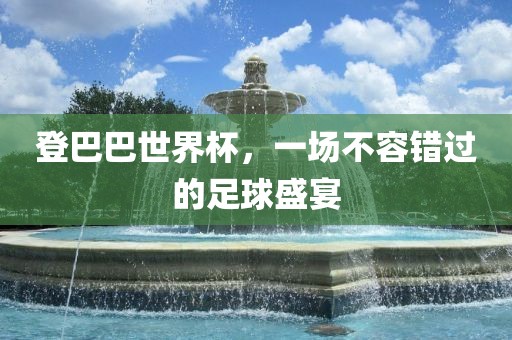 登巴巴世界杯，一场不容错过的足球盛宴