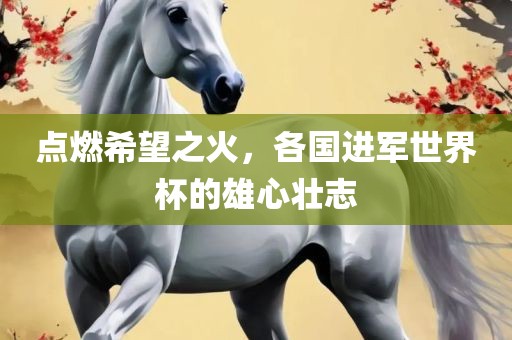 点燃希望之火，各国进军世界杯的雄心壮志
