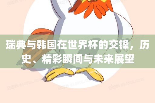 瑞典与韩国在世界杯的交锋，历史、精彩瞬间与未来展望