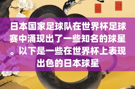 日本国家足球队在世界杯足球赛中涌现出了一些知名的球星。以下是一些在世界杯上表现出色的日本球星