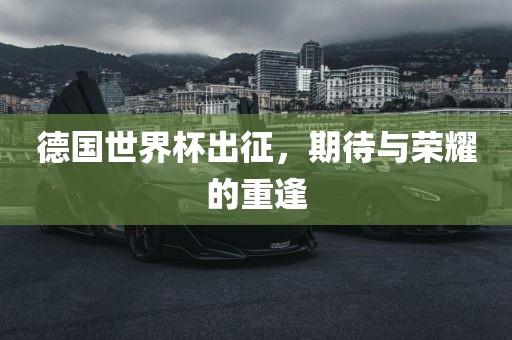 德国世界杯出征，期待与荣耀的重逢
