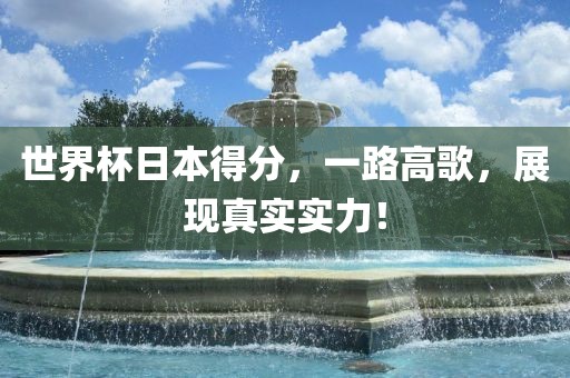 世界杯日本得分，一路高歌，展现真实实力！