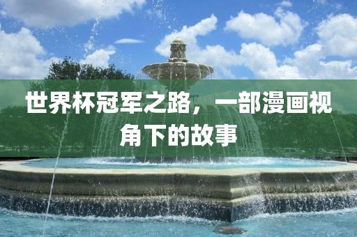 世界杯冠军之路，一部漫画视角下的故事