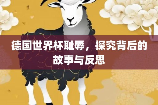 德国世界杯耻辱，探究背后的故事与反思