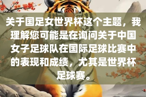 关于国足女世界杯这个主题，我理解您可能是在询问关于中国女子足球队在国际足球比赛中的表现和成绩，尤其是世界杯足球赛。