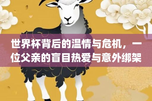 世界杯背后的温情与危机，一位父亲的盲目热爱与意外绑架