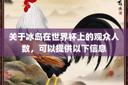 关于冰岛在世界杯上的观众人数，可以提供以下信息